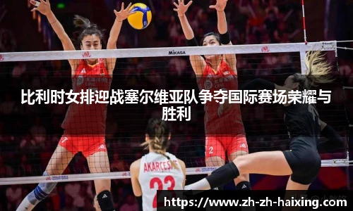 比利时女排迎战塞尔维亚队争夺国际赛场荣耀与胜利