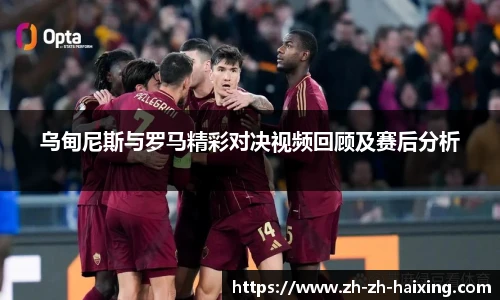 乌甸尼斯与罗马精彩对决视频回顾及赛后分析