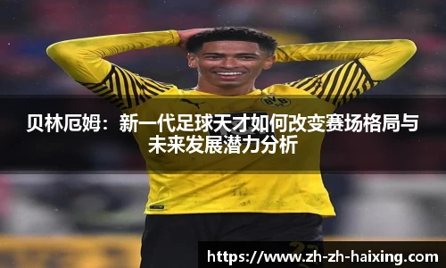 贝林厄姆：新一代足球天才如何改变赛场格局与未来发展潜力分析