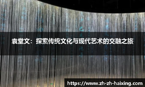 袁堂文：探索传统文化与现代艺术的交融之旅